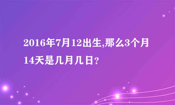 2016年7月12出生,那么3个月14天是几月几日？