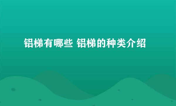 铝梯有哪些 铝梯的种类介绍