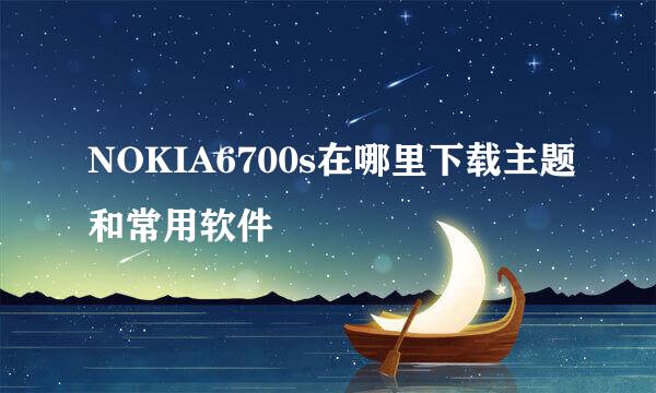 NOKIA6700s在哪里下载主题和常用软件