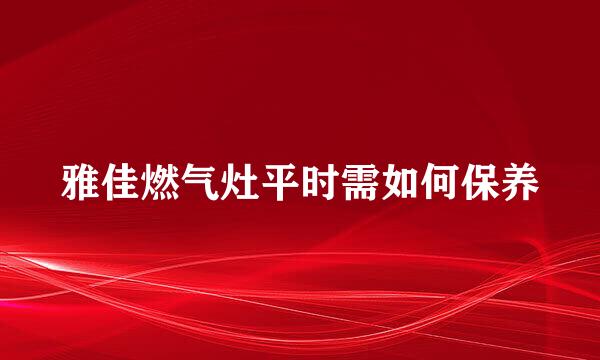 雅佳燃气灶平时需如何保养