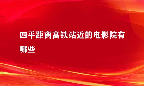 四平距离高铁站近的电影院有哪些