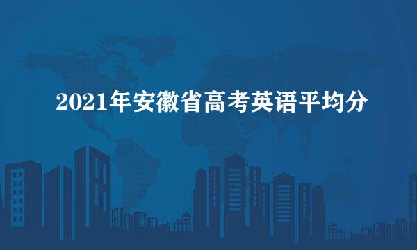 2021年安徽省高考英语平均分