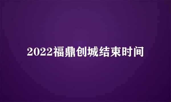 2022福鼎创城结束时间