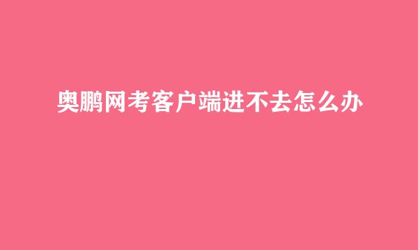 奥鹏网考客户端进不去怎么办