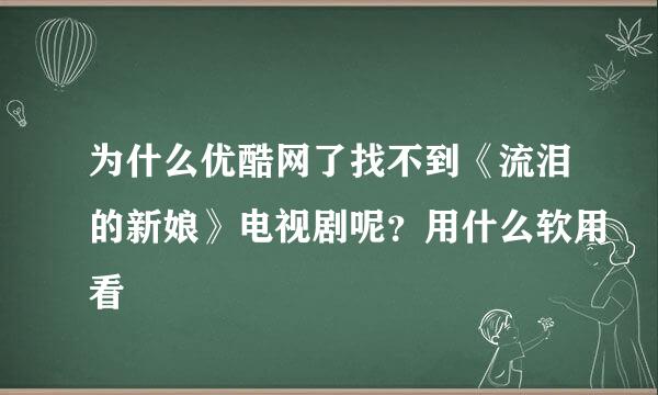 为什么优酷网了找不到《流泪的新娘》电视剧呢？用什么软用看