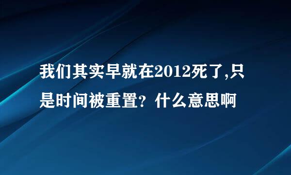 我们其实早就在2012死了,只是时间被重置？什么意思啊