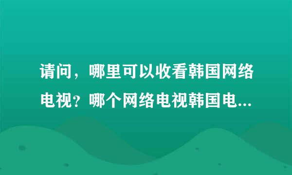 请问，哪里可以收看韩国网络电视？哪个网络电视韩国电视最全？