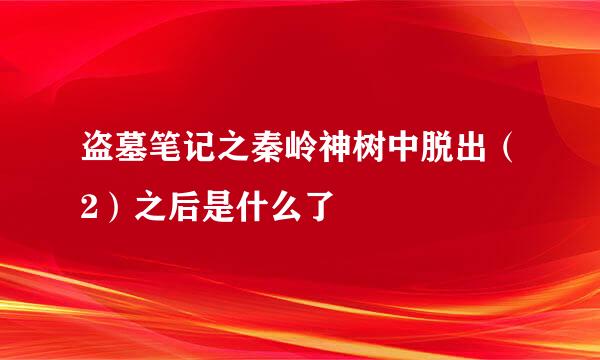 盗墓笔记之秦岭神树中脱出（2）之后是什么了