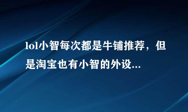 lol小智每次都是牛铺推荐，但是淘宝也有小智的外设店子，那个是真的小智的店子么？