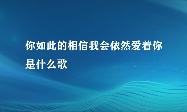 你如此的相信我会依然爱着你是什么歌