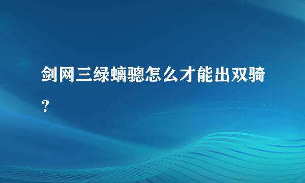 剑网三绿螭骢怎么才能出双骑？