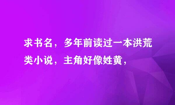 求书名，多年前读过一本洪荒类小说，主角好像姓黄，