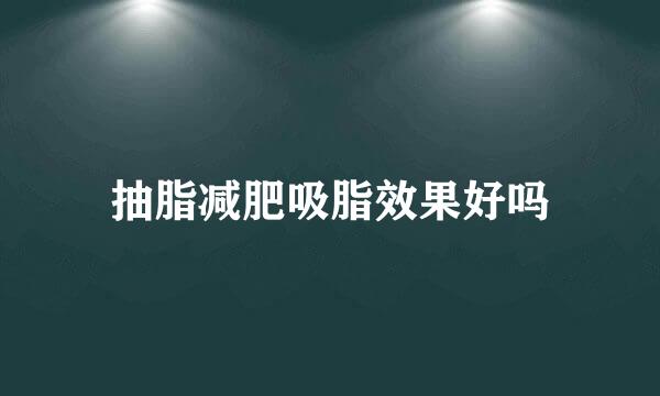 抽脂减肥吸脂效果好吗