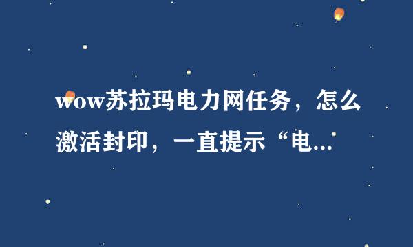 wow苏拉玛电力网任务，怎么激活封印，一直提示“电流连上了，快接入封印”