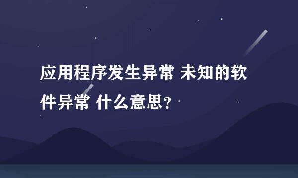 应用程序发生异常 未知的软件异常 什么意思？