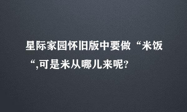 星际家园怀旧版中要做“米饭“,可是米从哪儿来呢?