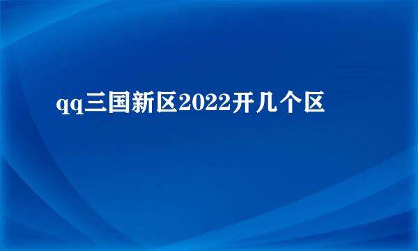 qq三国新区2022开几个区