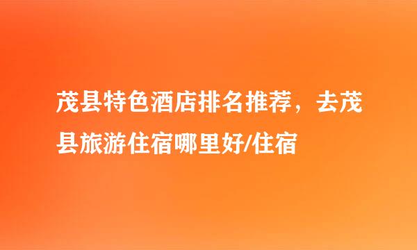 茂县特色酒店排名推荐，去茂县旅游住宿哪里好/住宿