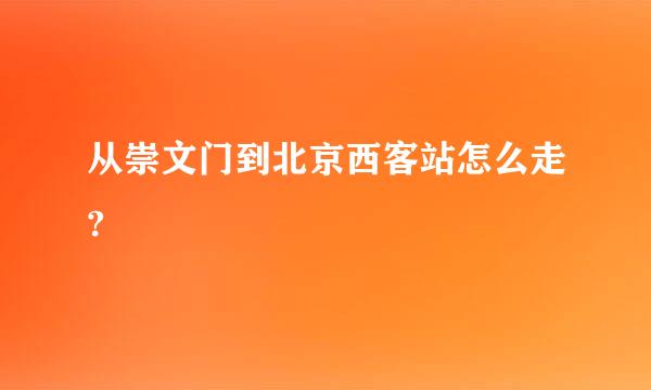 从崇文门到北京西客站怎么走?