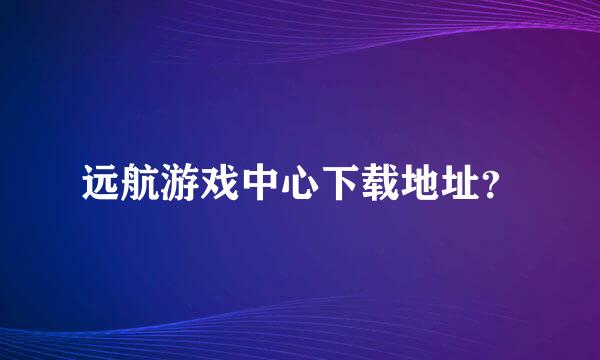 远航游戏中心下载地址？