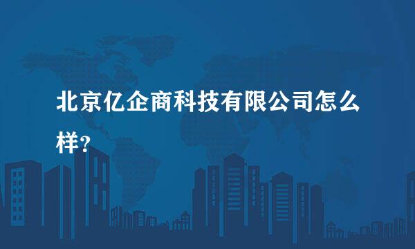 北京亿企商科技有限公司怎么样？