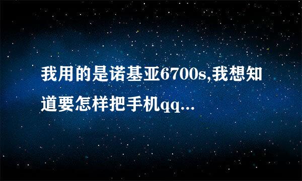 我用的是诺基亚6700s,我想知道要怎样把手机qq从电脑上下载到手机上去