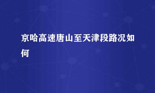 京哈高速唐山至天津段路况如何