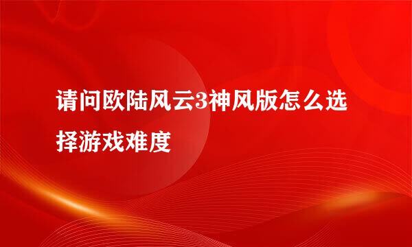 请问欧陆风云3神风版怎么选择游戏难度