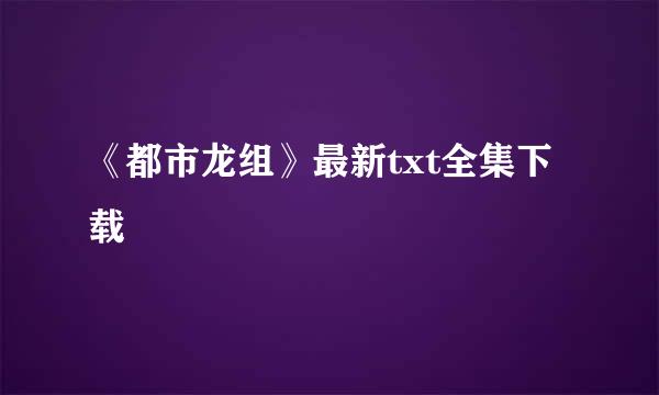 《都市龙组》最新txt全集下载