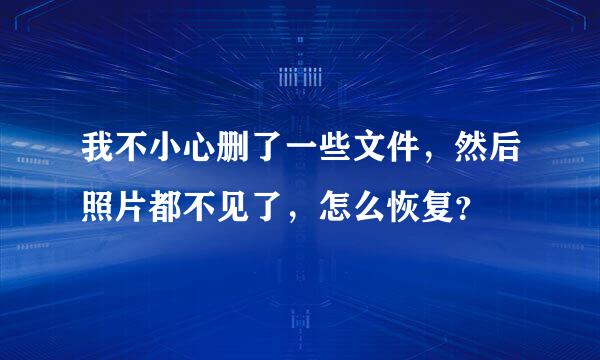 我不小心删了一些文件，然后照片都不见了，怎么恢复？