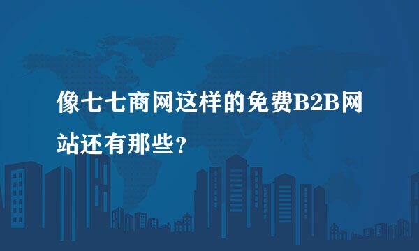 像七七商网这样的免费B2B网站还有那些？