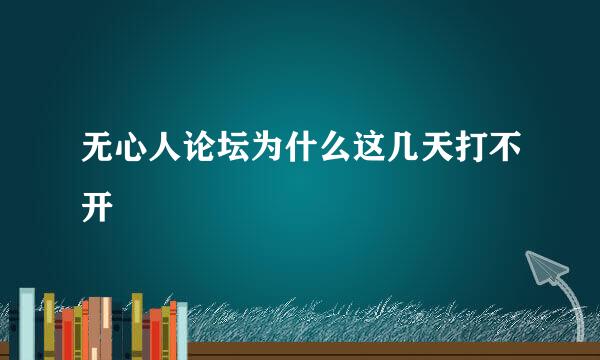 无心人论坛为什么这几天打不开