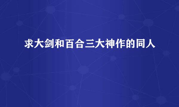 求大剑和百合三大神作的同人😢