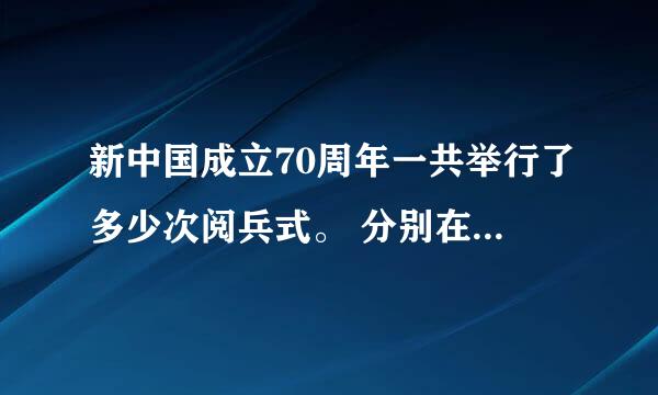 新中国成立70周年一共举行了多少次阅兵式。 分别在哪些年份举行 ？。