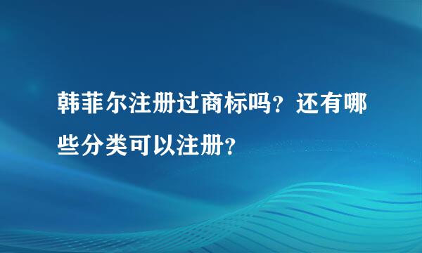 韩菲尔注册过商标吗？还有哪些分类可以注册？