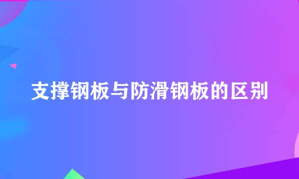 支撑钢板与防滑钢板的区别