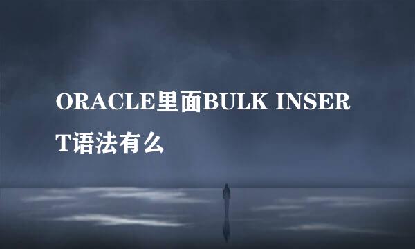 ORACLE里面BULK INSERT语法有么