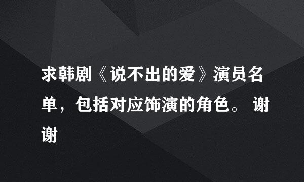 求韩剧《说不出的爱》演员名单，包括对应饰演的角色。 谢谢