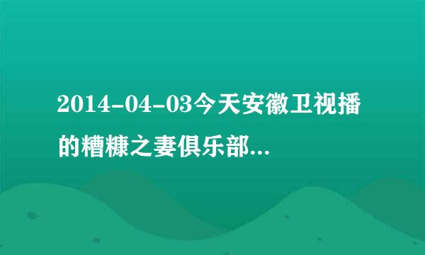 2014-04-03今天安徽卫视播的糟糠之妻俱乐部是第几部第几集？ 给好评！！！