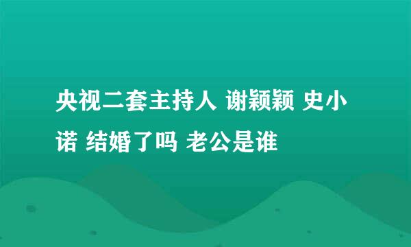 央视二套主持人 谢颖颖 史小诺 结婚了吗 老公是谁