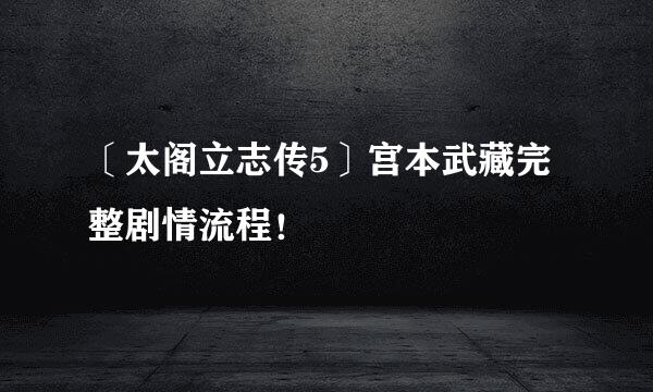 〔太阁立志传5〕宫本武藏完整剧情流程！