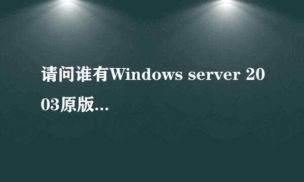 请问谁有Windows server 2003原版的下载地址。