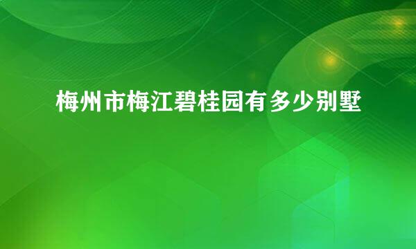 梅州市梅江碧桂园有多少别墅