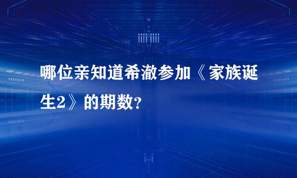 哪位亲知道希澈参加《家族诞生2》的期数？