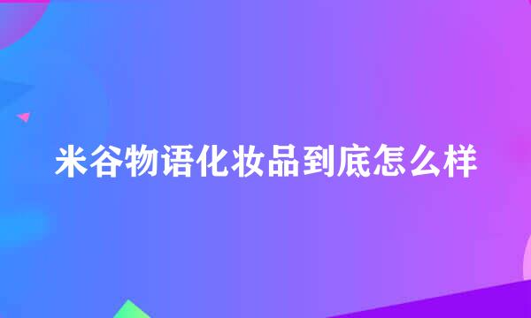 米谷物语化妆品到底怎么样