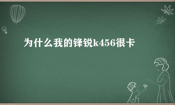 为什么我的锋锐k456很卡