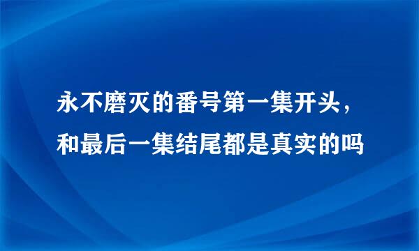 永不磨灭的番号第一集开头，和最后一集结尾都是真实的吗