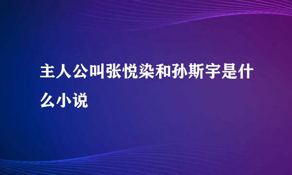 主人公叫张悦染和孙斯宇是什么小说