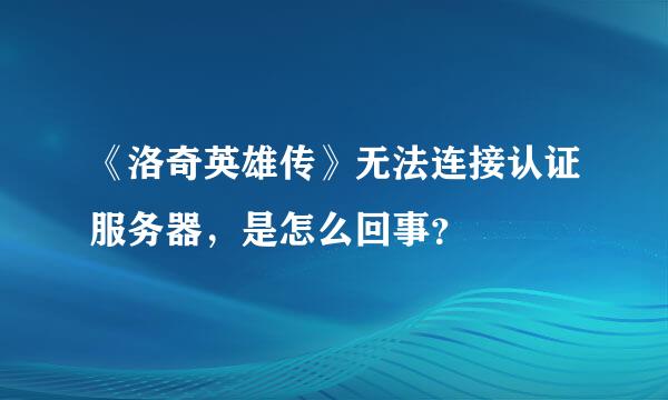 《洛奇英雄传》无法连接认证服务器，是怎么回事？