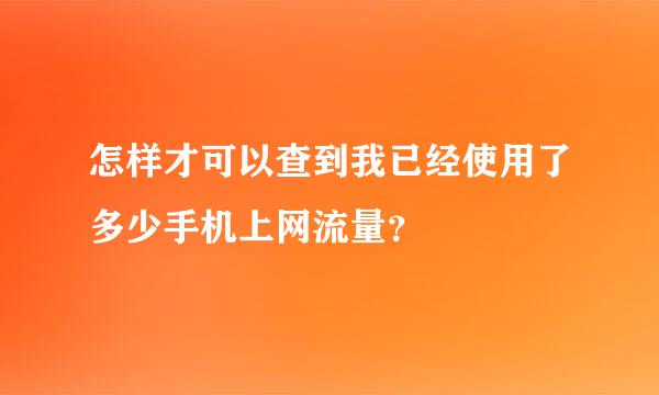 怎样才可以查到我已经使用了多少手机上网流量？